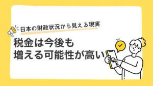 税金は今後も増える可能性が高いー日本の財政状況から見える現実