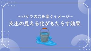 支出の見える化がもたらす効果～バケツの穴を塞ぐイメージ～